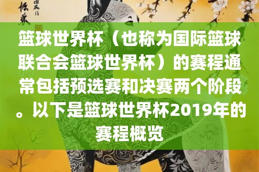 篮球世界杯（也称为国际篮球联合会篮球世界杯）的赛程通常包括预选赛和决赛两个阶段。以下是篮球世界杯2019年的赛程概览漯河市盈旭机械设备有限公司