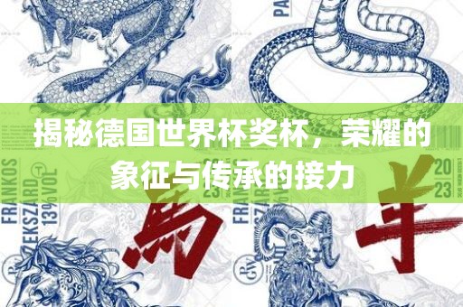 揭秘德国世界杯奖杯，荣耀的象征与传承的接力