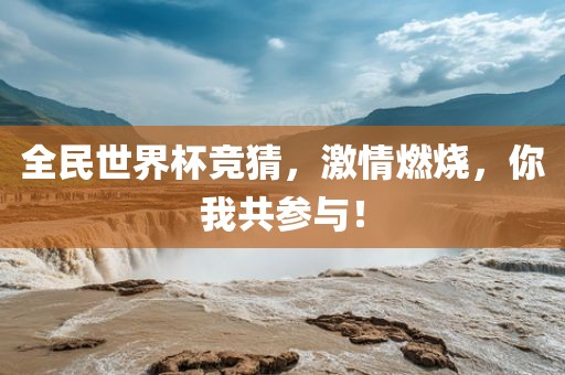 全民世界杯竞猜，激情燃烧，你我共参与！