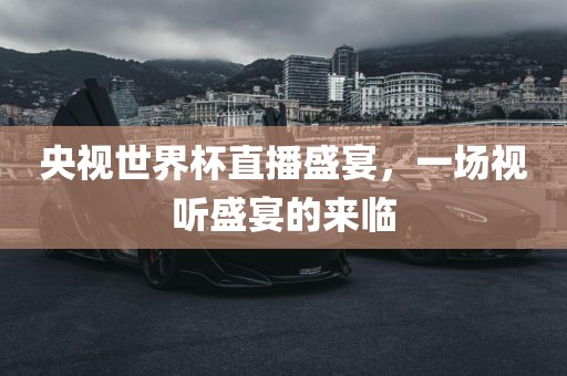 央视世界杯直播盛宴，一场视听盛宴的来临漯河市盈旭机械设备有限公司