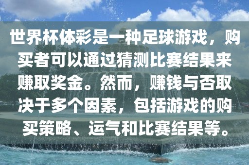 世界杯体彩是一种足球游戏，购买者可以通过猜测比赛结果来赚取奖金。然而，赚钱与否取决于多个因素，包括游戏的购买策略、运气和比赛结果等。