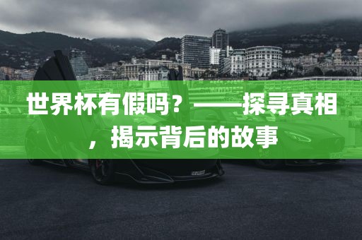 世界杯有假吗？——探寻真相，揭示背后的故事