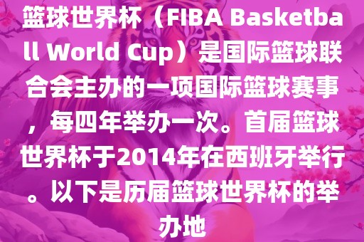 篮球世界杯（FIBA Basketball World Cup）是国际篮球联合会主办的一项国际篮球赛事，每四年举办一次。首届篮球世界杯于2014年在西班牙举行。以下是历届篮球世界杯的举办地漯河市盈旭机械设备有限公司