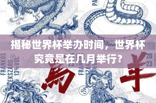 揭秘世界杯举办时间，世界杯究竟是在几月举行？
