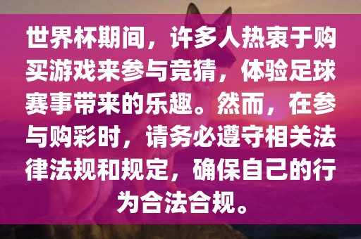世界杯期间，许多人热衷于购买游戏来参与竞猜，体验足球赛事带来的乐趣。然而，在参与购彩时，请务必遵守相关法律法规和规定，确保自己的行为合法合规。
