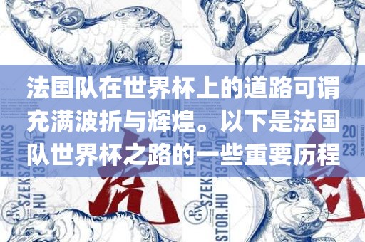 法国队在世界杯上的道路可谓充满波折与辉煌。以下是法国队世界杯之路的一些重要历程