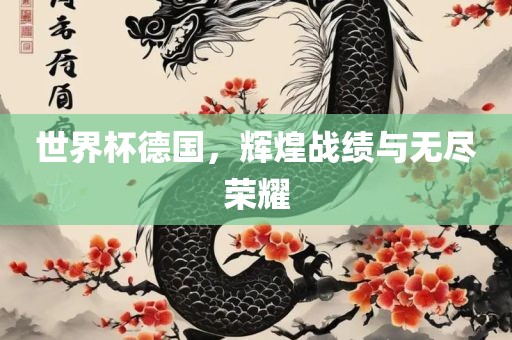 世界杯德国，辉煌战绩与无尽荣耀