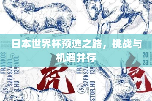 日本世界杯预选之路，挑战与机遇并存