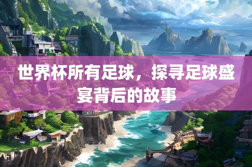 世界杯所有足球，探寻足球盛宴背后的故事漯河市盈旭机械设备有限公司