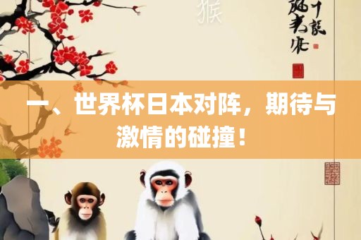 一、世界杯日本对阵，期待与激情的碰撞！