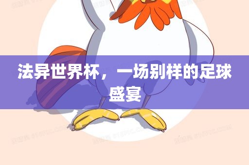法异世界杯，一场别样的足球盛宴