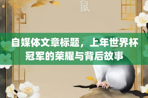 自媒体文章标题，上年世界杯冠军的荣耀与背后故事