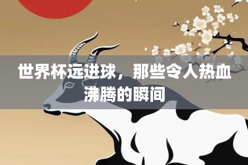 世界杯远进球，那些令人热血沸腾的瞬间