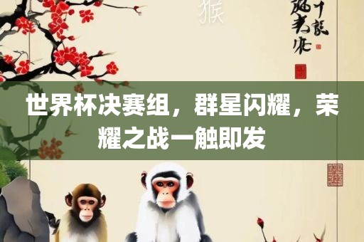 世界杯决赛组，群星闪耀，荣耀之战一触即发