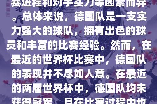 德国队在世界杯中的形势因比赛进程和对手实力等因素而异。总体来说，德国队是一支实力强大的球队，拥有出色的球员和丰富的比赛经验。然而，在最近的世界杯比赛中，德国队的表现并不尽如人意。在最近的两届世界杯中，德国队均未获得冠军，且在比赛过程中也遇到了一些挑战和困难。