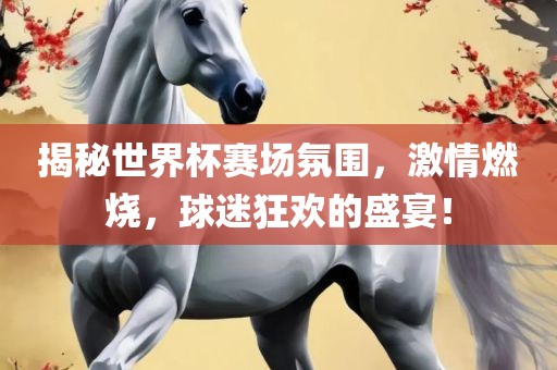 揭秘世界杯赛场氛围，激情燃烧，球迷狂欢的盛宴！漯河市盈旭机械设备有限公司