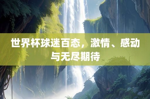 世界杯球迷百态，激情、感动与无尽期待