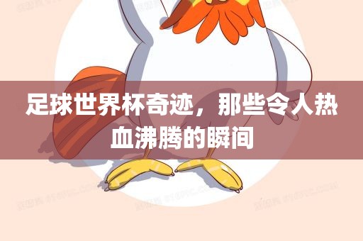 足球世界杯奇迹，那些令人热血沸腾的瞬间