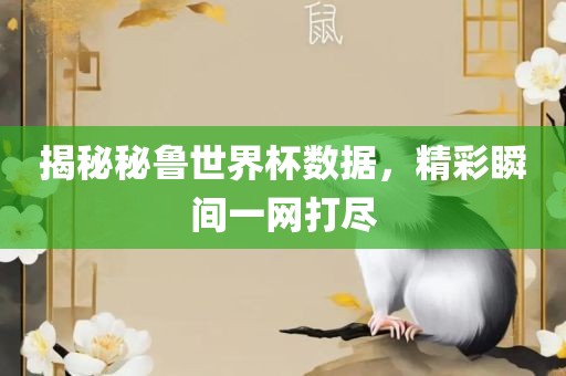 揭秘秘鲁世界杯数据，精彩瞬间一网打尽