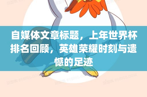 自媒体文章标题，上年世界杯排名回顾，英雄荣耀时刻与遗憾的足迹
