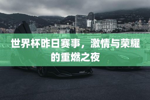世界杯昨日赛事，激情与荣耀的重燃之夜