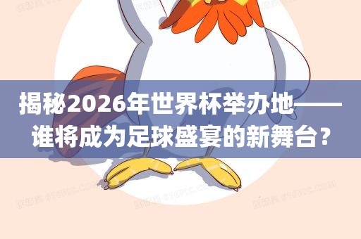 揭秘2026年世界杯举办地——谁将成为足球盛宴的新舞台？漯河市盈旭机械设备有限公司