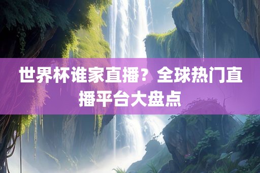 漯河市盈旭机械设备有限公司世界杯谁家直播？全球热门直播平台大盘点