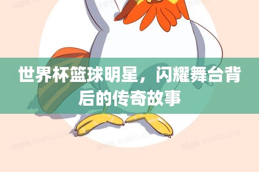 世界杯篮球明星，闪耀舞台背后的传奇故事