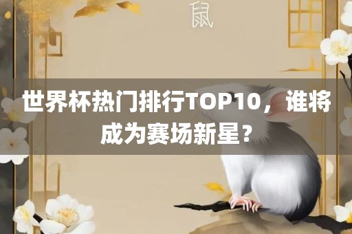 世界杯热门排行TOP10，谁将成为赛场新星？