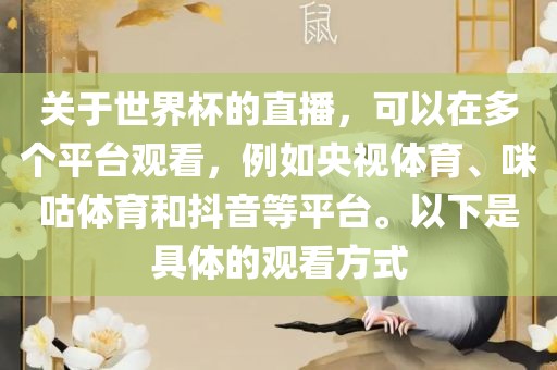 关于世界杯的直播，可以在多个平台观看，例如央视体育漯河市盈旭机械设备有限公司、咪咕体育和抖音等平台。以下是具体的观看方式